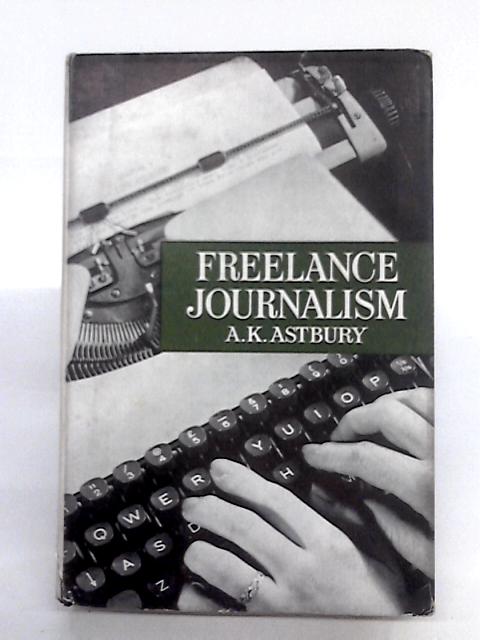 Freelance Journalism: A Practical Guide By A K Astbury