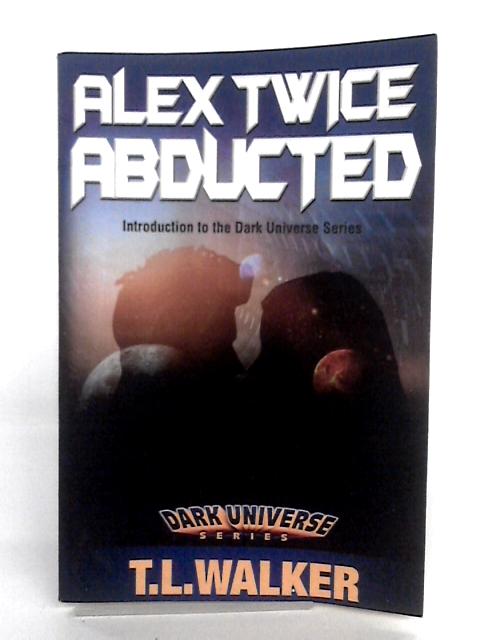Alex Twice Abducted: Volume 1 (Dark Matter Universe) By T.L. Walker
