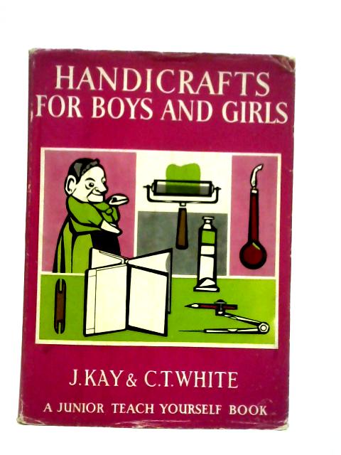 Handicrafts For Boys And Girls By Kay, J. and C. T. White.