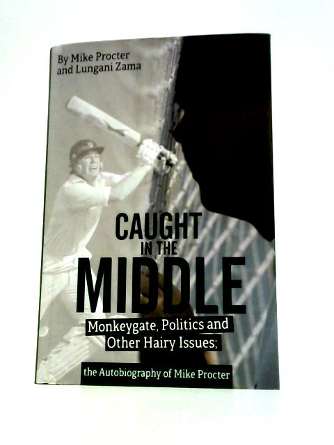 Caught in the Middle: Monkeygate, Politics and Other Hairy Issues; the Autobiography of Mike Procter By Mike Procter