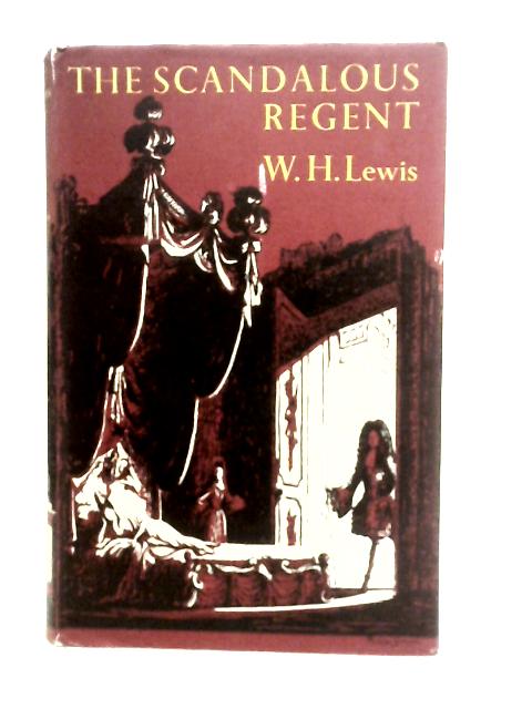 The Scandalous Regent: a Life of Philippe, Duc D'orleaáns 1674-1723, and of His Family By W.H. Lewis