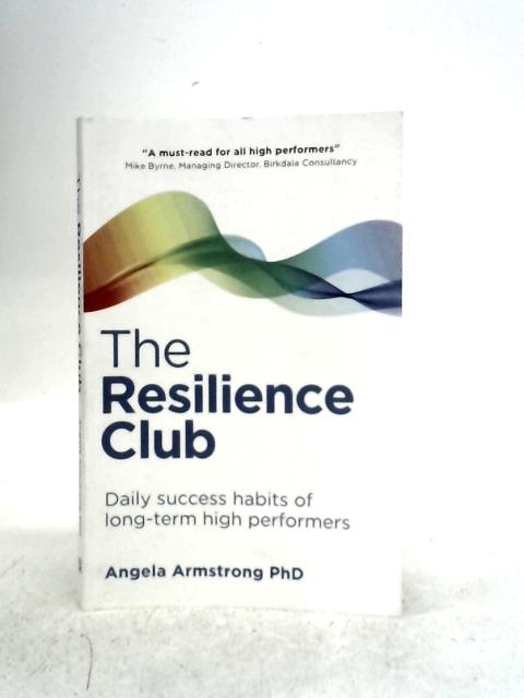 Resilience Club: Daily Success Habits of Long-term High Performers By Angela Armstrong