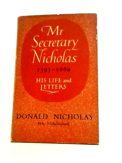 Mr. Secretary Nicholas 1593 - 1669 His Life and Letters By Donald Nicholas