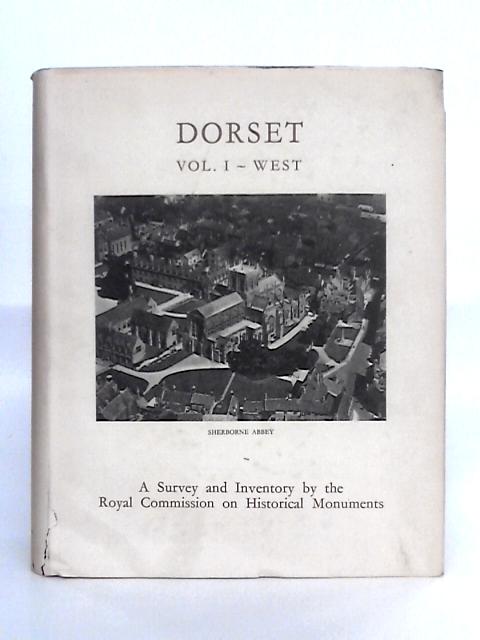 An Inventory of the Historical Monuments in Dorset: Volume I - West By Royal Commision on Historical Monuments, England
