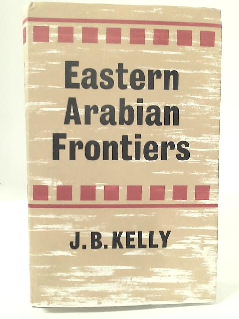 Eastern Arabian Frontiers By John Barrett Kelly