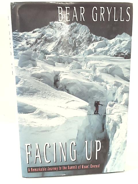 Facing Up: A Remarkable Journey to the Summit of Mount Everest By Bear Grylls