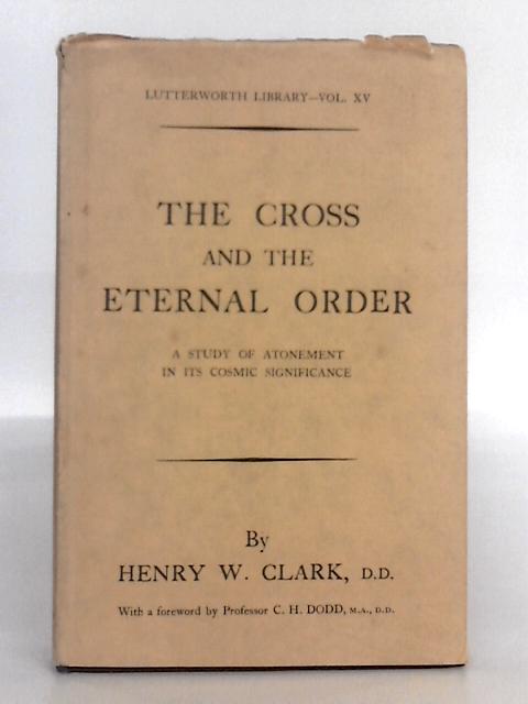 The Cross and the Eternal Order: a Study of Atonement in Its Cosmic Significance von Henry W. Clark