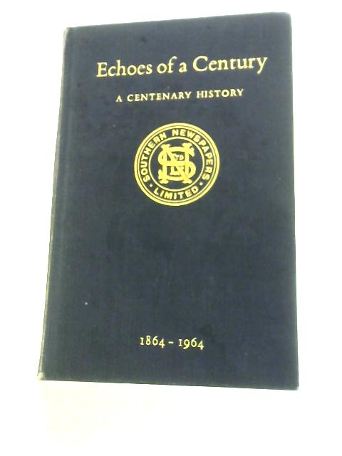 Echoes of a Century 1864-1964: The Centenary History of Southern Newspapers Limited By Gordon Sewell