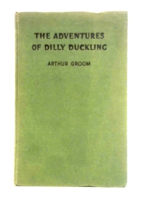 The Adventures of Dilly Duckling By Arthur Groom