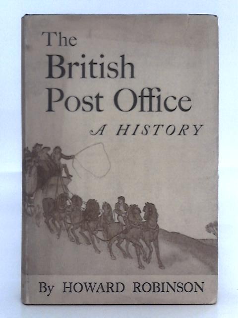 The British Post Office, a History By Howard Robinson