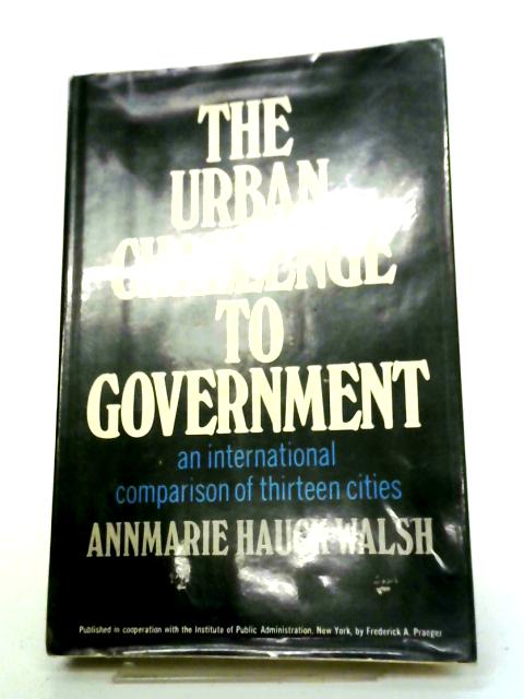 Urban Challenge of Government: International Comparison of Thirteen Cities By Annmarie Hauck Walsh