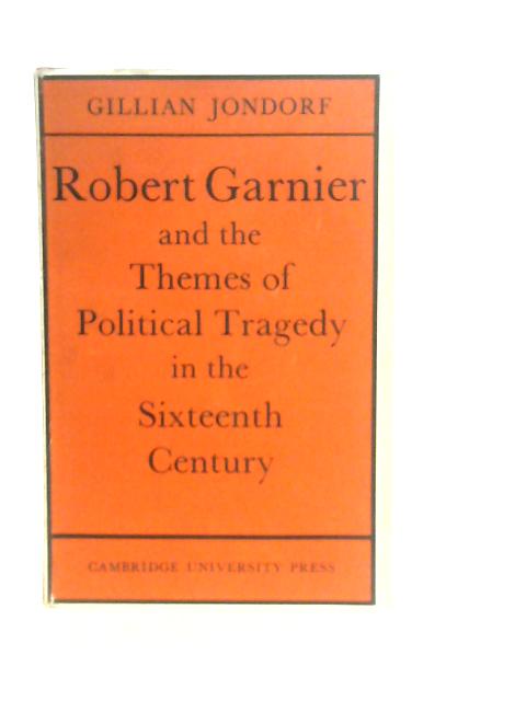 Robert Garnier and the Themes of Political Tragedy in the Sixteenth Century By Gillian Jondorf