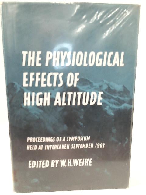 The Physiological Effects of High Altitude, Proceedings of a Symposium held at Interlaken, September 18-22 1962 By W. H. Weihe (ed)