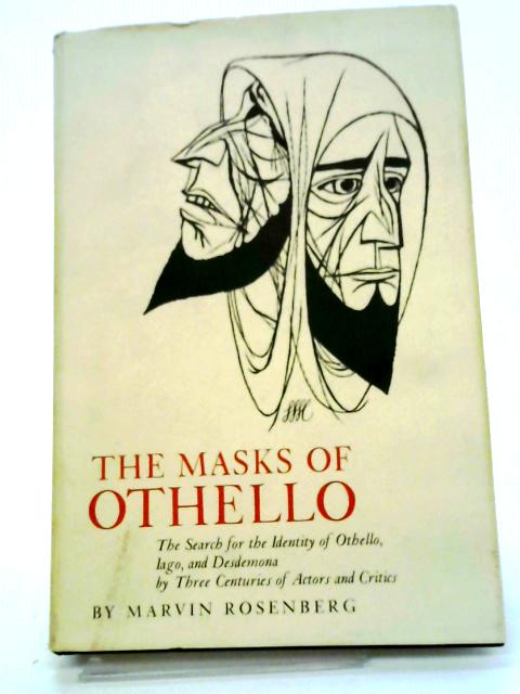 The Masks Of Othello: The Search For The Identity Of Othello, Iago, And Desdemona By Three Centuries Of Actors And Critics By Martin Rosenberg