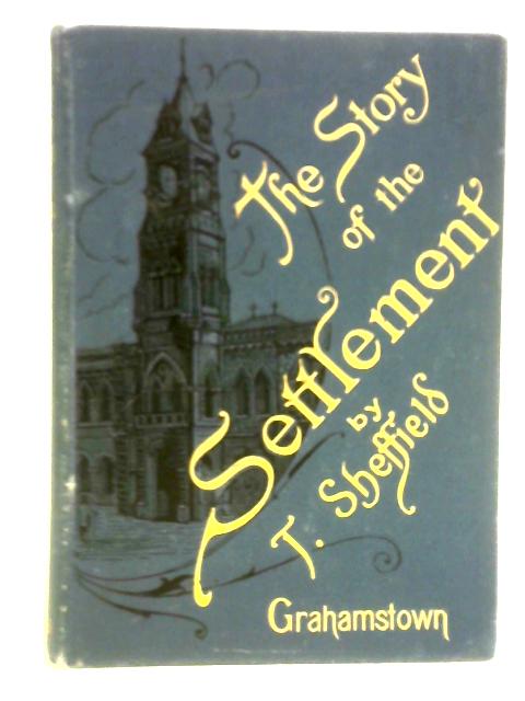 The Story of the Settlement, With a Sketch of Grahamstown as It Was and Grahamstown as It Is By Thomas Sheffield