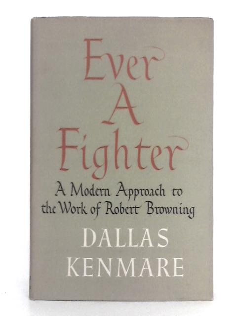Ever a Fighter: A Modern Approach to the Work of Robert Browning By Dallas Kenmare