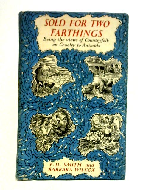 Sold for Two Farthings: Being the Views of Country Folk on Cruelty to Animals By F. D. Smith & Barbara Wilcox