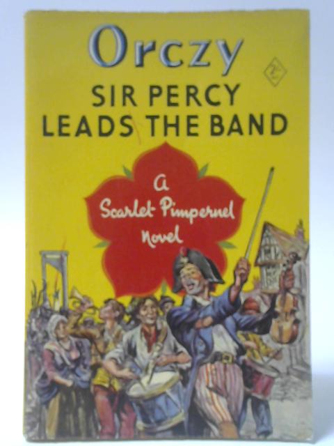 Sir Percy Leads The Band By Baroness Orczy