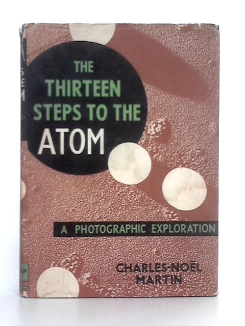 The Thirteen Steps to the Atom; A Photographic Exploration By Charles-Noel Martin