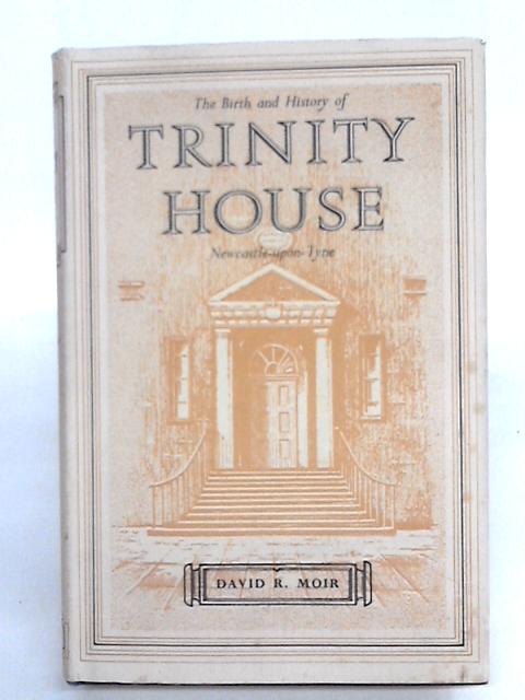 The Birth and History of Trinity House, Newcastle-Upon-Tyne By David R. Moir