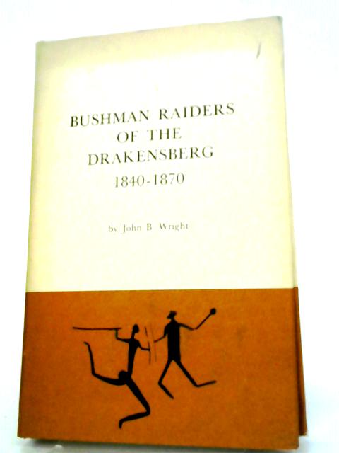Bushman Raiders Of The Drakensberg, 1840-1870. A Study Of Their Conflict With Stock-keeping Peoples In Natal von John B. Wright