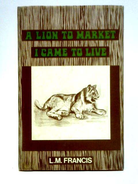 A Lion to Market I Came to Live By L. M. Francis