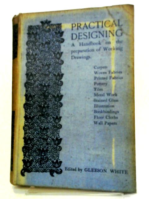 Practical Designing: A Handbook On The Preparation Of Working Drawings By Gleeson White (ed)