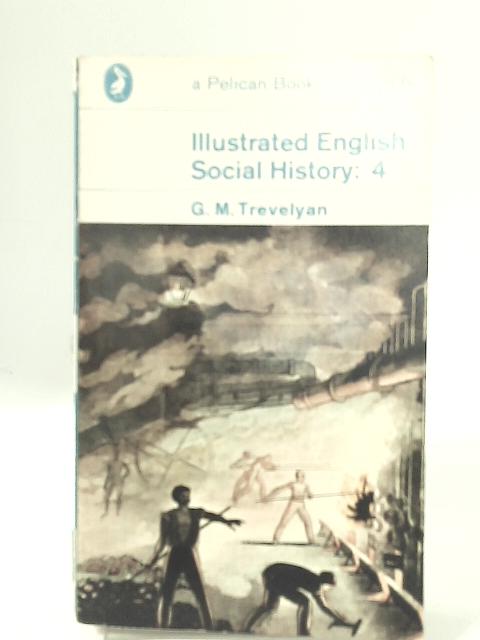 Illustrated English Social History : Volume 4 - The Nineteenth Century By G. M. Trevelyan