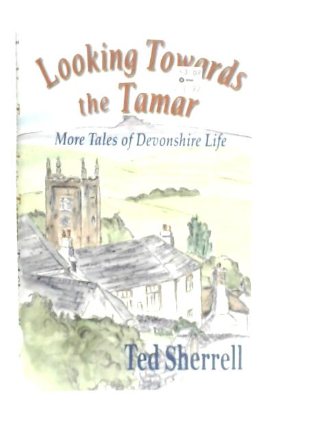 Looking Towards the Tamar: More Tales of Devonshire Life By Ted Sherrell