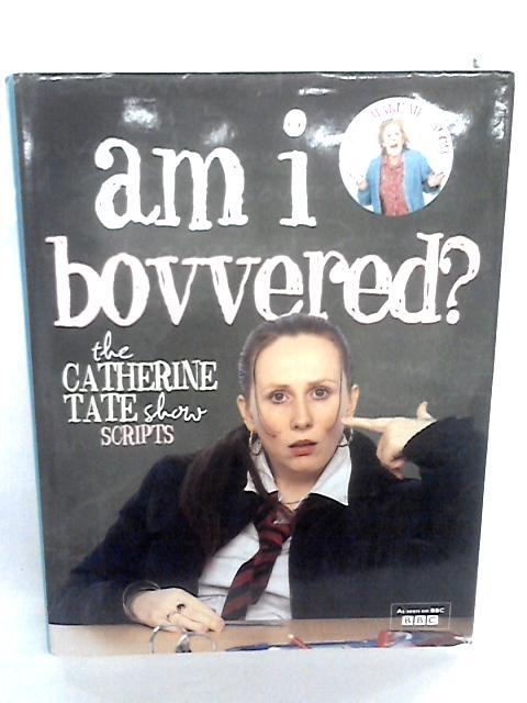 By Catherine Tate Am I Bovvered? The Catherine Tate Show Scripts: Series 1 & 2 By Catherine Tate