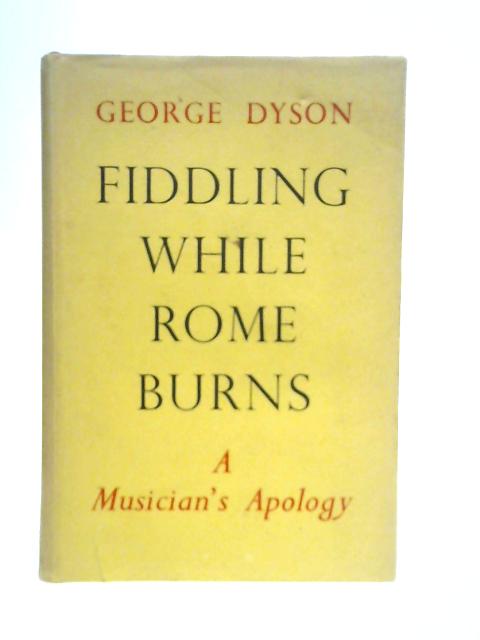 Fiddling While Rome Burns: A Musician's Apology By George Dyson