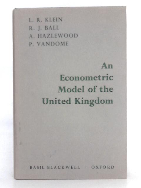 An Econometric Model of the United Kingdom By L.R. Klein, R.J. Ball, A. Hazlewood, P. Vandome