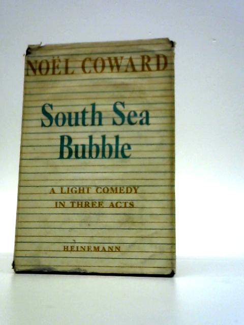 The South Sea Bubble : A Comedy in Three Acts By Noel Coward