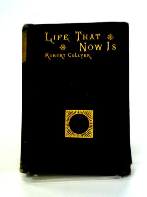 The Life That Now Is: Sermons By Robert Collyer