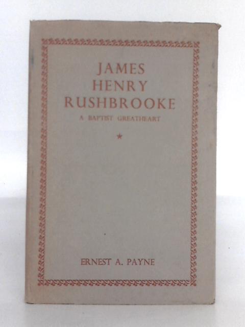 James Henry Rushbrooke; A Baptist Greatheart By Ernest A. Payne