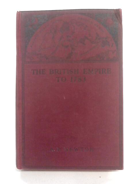 The British Empire To 1783 von A. P. Newton