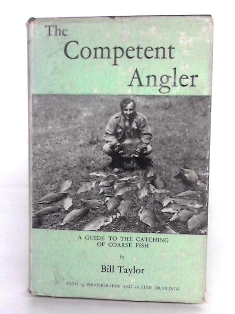 The Competent Angler: A Guide To The Catching Of Coarse Fish By Bill Taylor