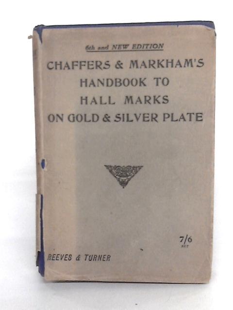 Chaffers' Handbook to Hall Marks on Gold & Silver Plate By Major C. A. Markham