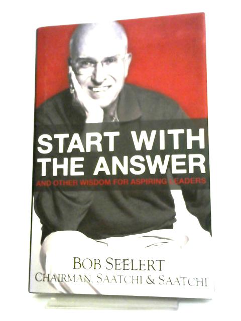 Start with the Answer: And Other Wisdom for Aspiring Leaders von Bob Seelert