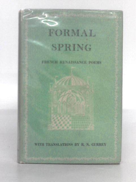 Formal Spring; French Renaissance Poems of Charles D'Orleans, Villon, Ronsard, Du Bellay and Others von R.N. Currey (trans.)