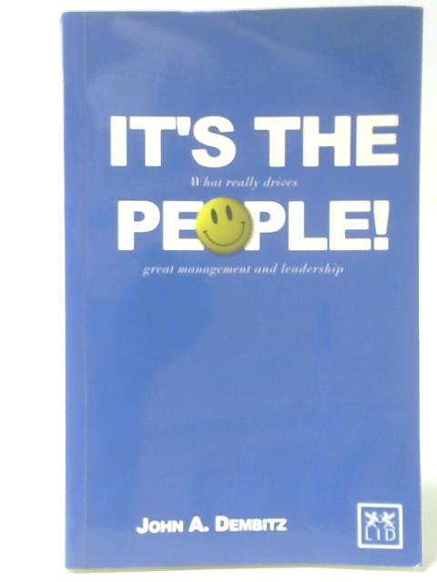 It's the People! What Really Drives Great Management and Leadership By John A Dembitz