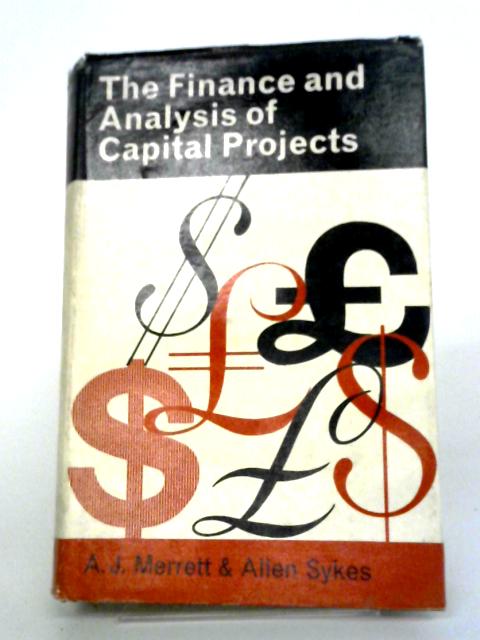 The Finance and Analysis of Capital Projects By A. J. Merrett, Allen Syles