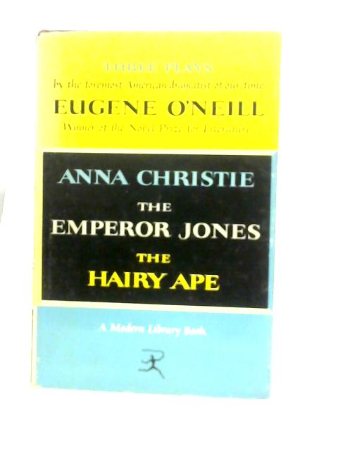 Three Plays By Eugene O'Neill. The Emperor Jones, Anna Christie & the Hairy Ape By Eugene O'Neill