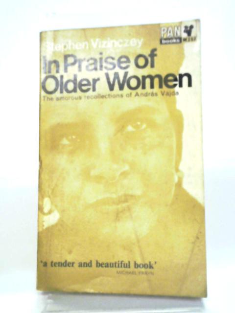 In Praise of Older Women: The Amorous Recollections of Andras Vajda By Stephen Vizinczey