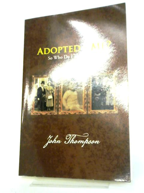 Adopted - Me?: So Who Do I Think I Am? By John Thompson
