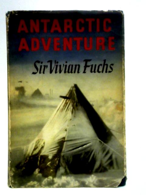 Antarctic Adventure: The Commonwealth Trans-Antarctic Expedition, 1955-58 By Sir Vivian Fuchs