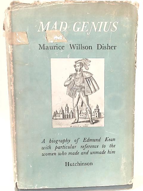 Mad Genius: A Biography of Edmund Kean, With Particular Reference to the Women Who Made and Unmade Him By Maurice Willson Disher