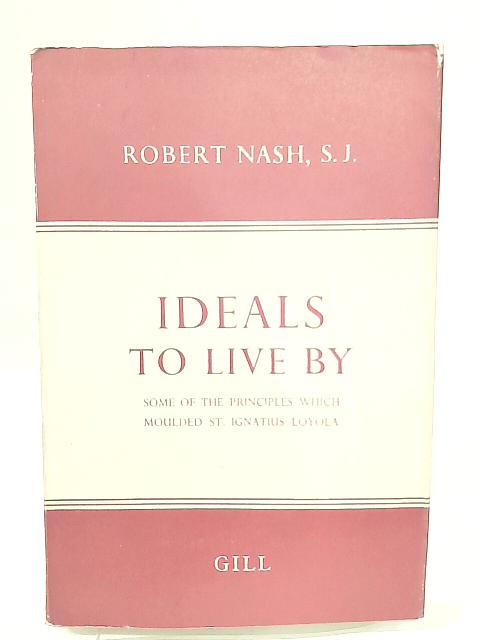Ideals To Live By Some Of The Principles Which Moulded St. Ignatius Loyola By Robert Nash