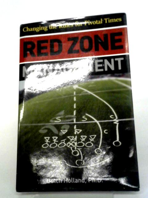 Red Zone Management: Changing the Rules for Pivotal Times By Dutch Holland