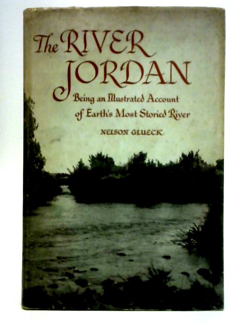 The River Jordan: Being an Illustrated Account of Earth's Most Storied River By Nelson Glueck